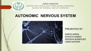 AUTONOMIC NERVOUS SYSTEM
JAMIA HAMDARD
CENTRE FOR CLINICAL AND TRANSLATIONAL RESEARCH,
SCHOOL OF CHEMICAL AND LIFE SCIENCES
PRESENTED BY:
SABIYA MIRZA
SHAISTA AHMED
SNIGDHA BANERJEE
UZMA NAYEEM
 