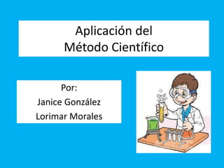 Aplicación del
Método Científico
Por:
Janice González
Lorimar Morales
 