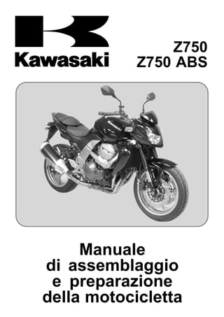 Z750
            Z750 ABS




     Manuale
di assemblaggio
 e preparazione
della motocicletta
 