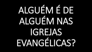 ALGUÉM É DE
ALGUÉM NAS
IGREJAS
EVANGÉLICAS?
 