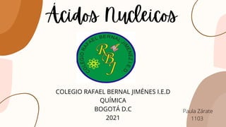 Ácidos Nucleicos
COLEGIO RAFAEL BERNAL JIMÉNES I.E.D
QUÍMICA
BOGOTÁ D.C
2021
Paula Zárate
1103
 