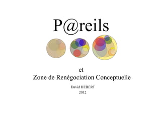 P@reils
et
Zone de Renégociation Conceptuelle
David HEBERT
2012

 