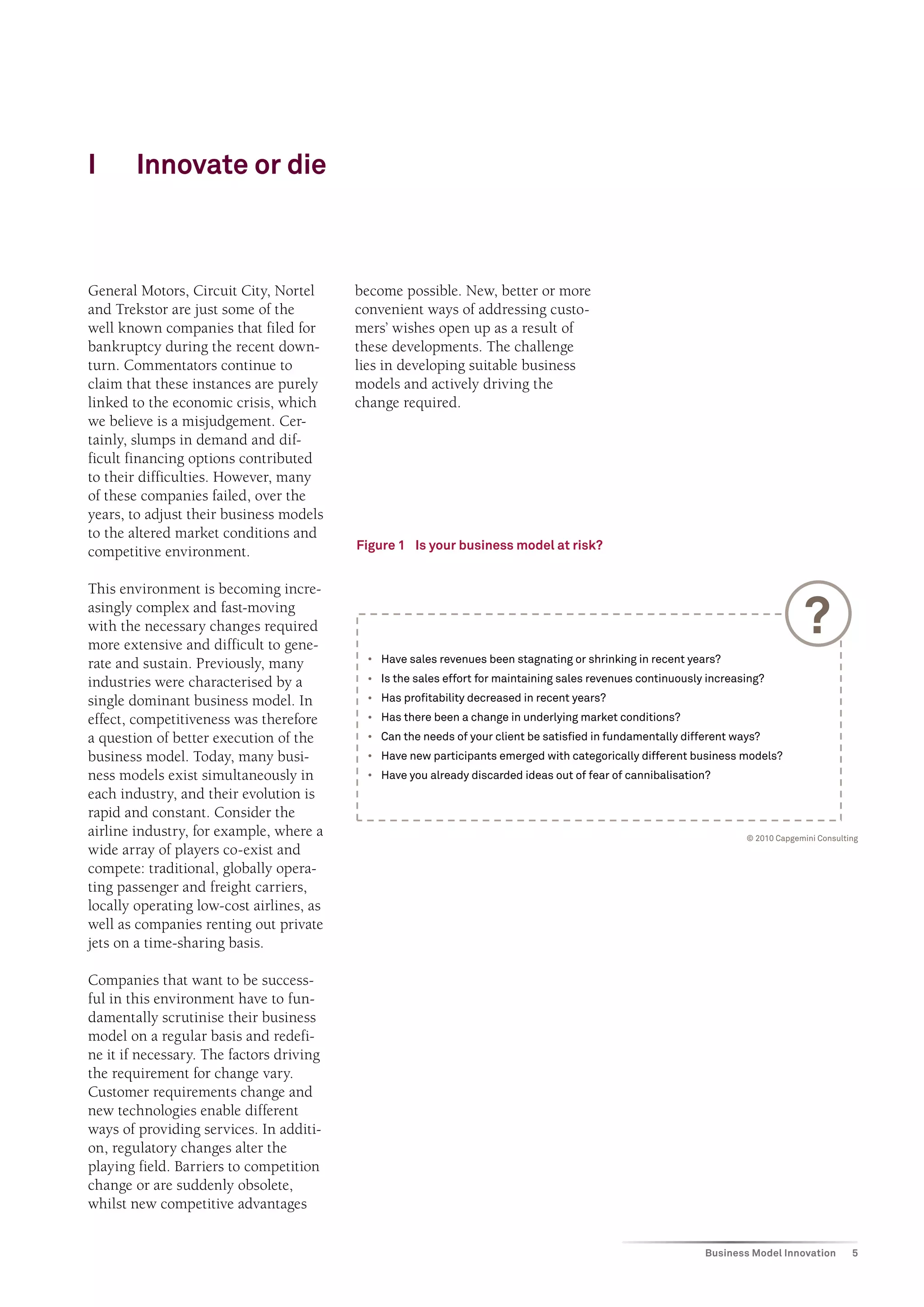 Serguei Netessine
Amazon is one of those
amazing companies
that constantly and
relentlessly tries to
analyze its business
model and tries to
disrupt it before being
disrupted by others.
Companies need to
look for symptoms of
inefficiencies in their
business model by
trying to see if there is a
mismatch between what
the customer wants and
what they deliver.
that containers did not arrive on time.
As a result, customers had to make
various provisions to manage the
resulting uncertainty, such as holding
more inventory or making their
production capabilities more flexible,
which led to additional costs.
Maersk decided to fix this problem.
They began to guarantee the arrival
time for their containers and offered
to pay a penalty to customers in case
a shipment did not arrive on time.
They added many more ships on their
routes to make sure that there were
daily departures and customers did
not have to worry and plan ahead.
In exchange for helping customers
better manage uncertainty, Maersk
charged a premium for this service. I
really like how they questioned their
business model, tried to understand
customer pain points, and adopted
a new strategy in response. They did
it very openly, with the CEO speaking
publicly about the new strategy.
It is very rare to see this kind of an
organized process.
Building a Culture of
Sustained Business
Model Reinvention
How can companies anticipate if
their business model is becoming
obsolete?
Companies need to look for
symptoms of inefficiencies in their
business model by trying to see if
there is a mismatch between what
the customer wants and what they
deliver. There are many troubling
symptoms that indicate that the
business model is not working well.
These could be large fluctuations in
financial performance, underutilized
employees or excessive inventory.
To start with, companies need to
conduct a business model audit
in order to identify information or
incentive-alignment risks in their
current business model.
Could you tell us about the
framework you have developed in
order to help companies innovate
their business model?
We have developed four different
approaches for companies to deal
with information and incentive-
alignment risks and we denote them
by four words: “What”, “When”, “Who”,
and “Why”.
In a “What” approach, companies
need to look at the kinds of decisions
they want to make and how they can
increase or reduce risks using those
decisions. For instance, they could
decide to focus on a narrower set of
decisions. A good example would be
companies like Zappos and diapers.
com that only sell a single product
category (both were acquired by
Amazon.com).
The “When” approach changes the
timing of decisions. A good example
here would be Dell. Instead of first
producing a product and then selling
it, Dell began selling a product first
and producing it later, in response to
actual customer orders.
The “Who” approach changes who
makes the decisions. For instance,
Google allocates 20% of any
employee’s time to do whatever they
think is best. Google realizes that
employees are best positioned to
identify the most important projects
to work on. The “Who” strategy
has produced nearly 50% of all
innovations at Google.
The “Why” approach changes the
incentives that exist in a value chain.
For example, the fundamental
problem in the US healthcare sector
is that doctors are compensated per
procedure. This results in doctors
prescribing too many procedures
and leads to higher healthcare
costs for companies. This is an
incentive problem. To change these
incentives, many companies have
started integrating doctors within
their organizations and paying them
a fixed salary. This has reduced the
cost of healthcare for companies and
increased the quality of care.
 