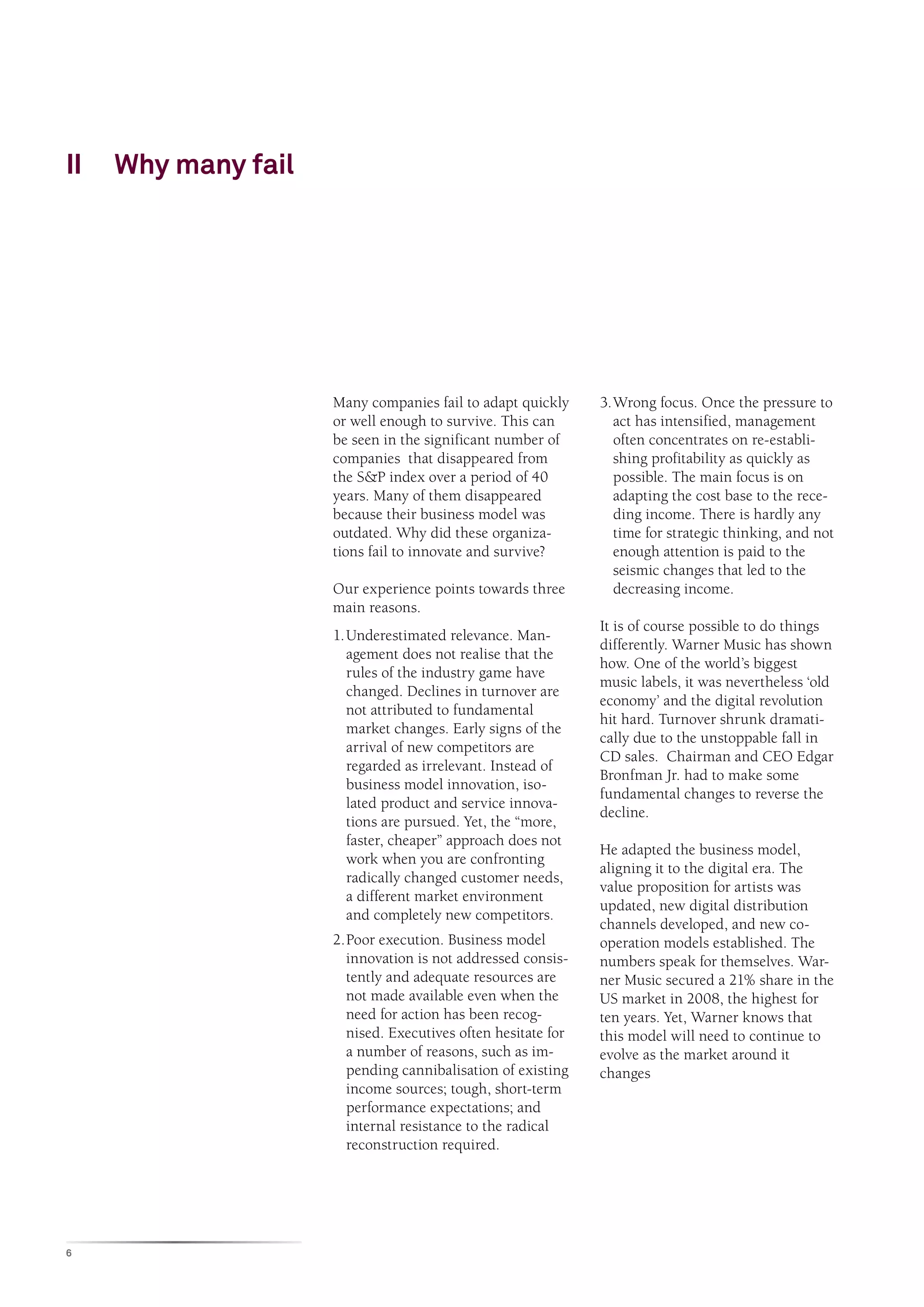Pharma companies spend
~30% of revenues on R&D, but without
much return
Companies like Airbnb, Uber or Alibaba do not invent any
new products - yet are successful due to their innovative
business models
30% {
Unlike technological or product innovations, business model innovation cannot
be relegated to the R&D department. It needs to be driven by the top management.
- Professor Serguei Netessine
Designing Transformational Business Models
Business Model Innovation is the Key to Surviving Disruption
Returns from traditional product innovation can be elusive
What - Companies look at
the kinds of decisions they
want to make
e.g. Zappos decided
to focus on a single
product line
When - Companies look at
the timing of decisions
e.g. Dell decided to sell
a product first, and
produce it later
Who - Companies change
the decision-maker
e.g. Google allocates
20% of any employee’s
time to do whatever they
think is best
Why - Companies change
the incentives that exist in a
value chain
e.g. In the US healthcare
sector, doctors recommend
many procedures as their
incentives are tied to them
A Framework for Innovating Business Models
P O W E R E D b y S E R V I C E™
 