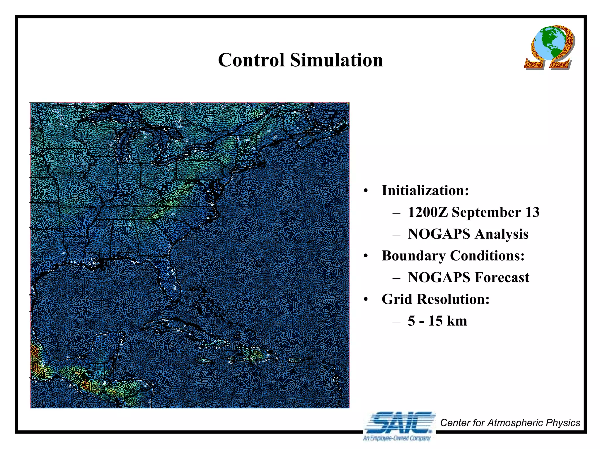 Center for Atmospheric Physics 
Control Simulation 
• Initialization: 
– 1200Z September 13 
– NOGAPS Analysis 
• Boundary Conditions: 
– NOGAPS Forecast 
• Grid Resolution: 
– 5 - 15 km 
 