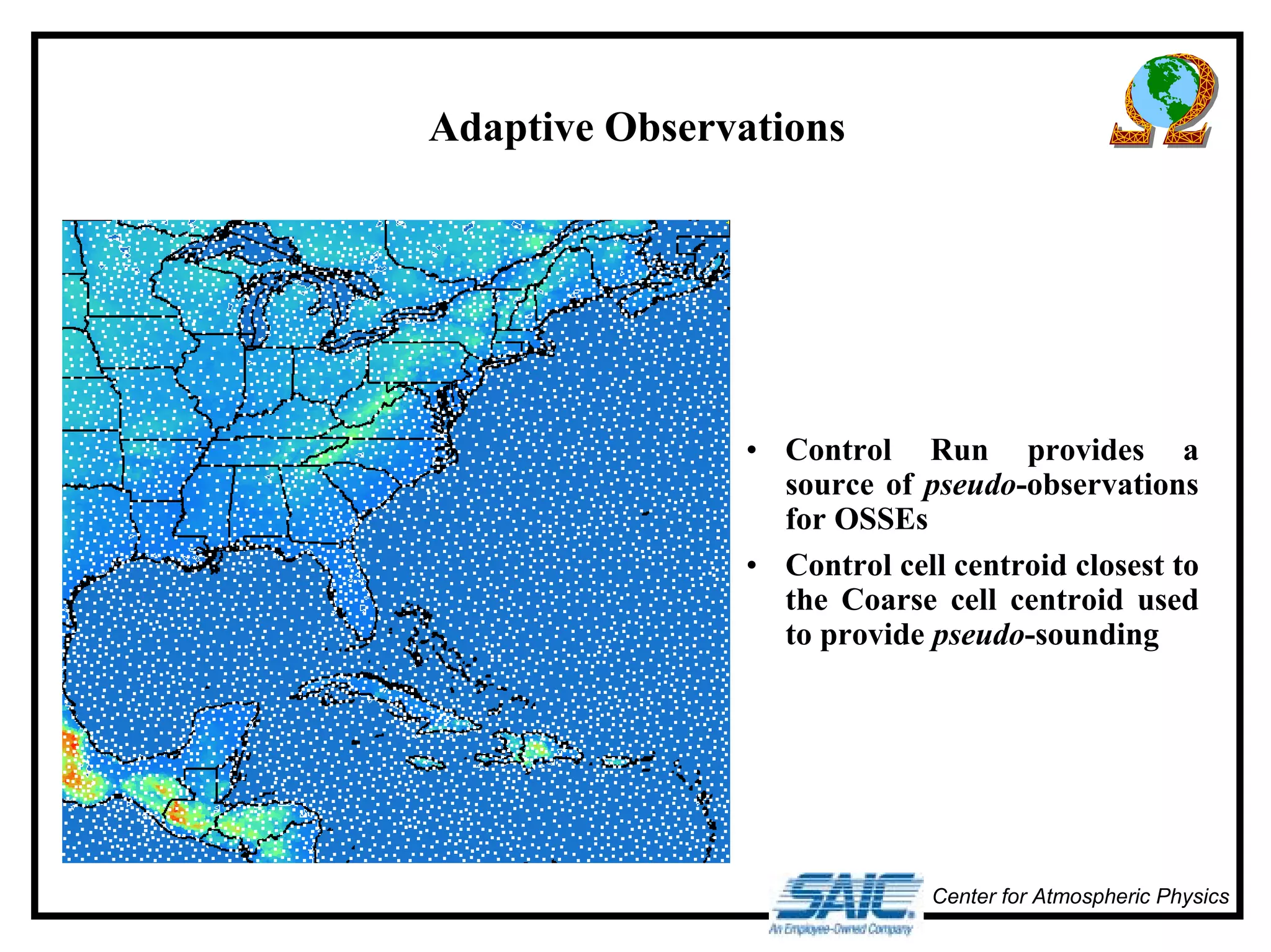 Center for Atmospheric Physics 
Adaptive Observations 
• Control Run provides a 
source of pseudo-observations 
for OSSEs 
• Control cell centroid closest to 
the Coarse cell centroid used 
to provide pseudo-sounding 
 