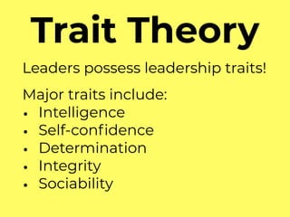Trait Theory
Leaders possess leadership traits!
Major traits include:
• Intelligence
• Self-conﬁdence
• Determination
• Integrity
• Sociability
 