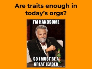 Are traits enough in
today’s orgs?
 