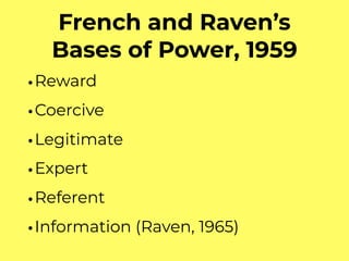 French and Raven’s
Bases of Power, 1959
•Reward
•Coercive
•Legitimate
•Expert
•Referent
•Information (Raven, 1965)
 