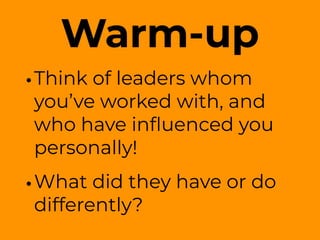 Warm-up
•Think of leaders whom
you’ve worked with, and
who have inﬂuenced you
personally!
•What did they have or do
differently?
 