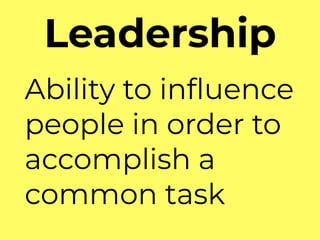 Leadership
Ability to inﬂuence
people in order to
accomplish a
common task
 