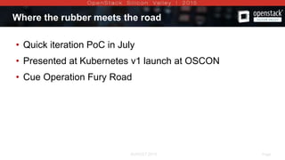 AUGUST 2015 Page 3AUGUST 2015
Where the rubber meets the road
• Quick iteration PoC in July
• Presented at Kubernetes v1 launch at OSCON
• Cue Operation Fury Road