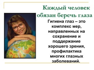     Каждыйчеловек
обязан беречь глаза
   Гигиена глаз – это
     комплекс мер,
   направленных на
     сохранение и
     п...