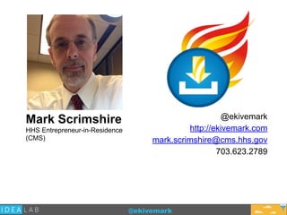 @ekivemark
Mark Scrimshire
HHS Entrepreneur-in-Residence
(CMS)
@ekivemark
http://ekivemark.com
mark.scrimshire@cms.hhs.gov
703.623.2789
 