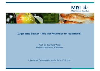 Zugesetzte Zucker – Wie viel Reduktion ist realistisch?
Prof. Dr. Bernhard Watzl
Max Rubner-Institut, Karlsruhe
2. Deutscher Zuckerreduktionsgipfel, Berlin 17.10.2018
 