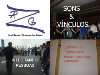 INTEGRANDO  PESSOAS SONS  &  VÍNCULOS José Renato Gimenes das Neves 