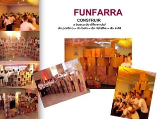 FUNFARRA
CONSTRUIR
a busca do diferencial
do poético – do belo – do detalhe – do sutil
 