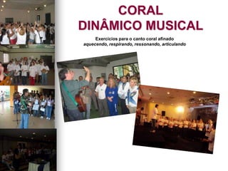 CORAL
DINÂMICO MUSICAL
Exercícios para o canto coral afinado
aquecendo, respirando, ressonando, articulando
 