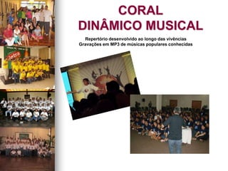 CORAL
DINÂMICO MUSICAL
Repertório desenvolvido ao longo das vivências
Gravações em MP3 de músicas populares conhecidas
 