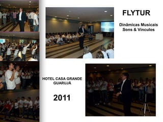 FLYTUR
HOTEL CASA GRANDE
GUARUJÁ
2011
Dinâmicas Musicais
Sons & Vínculos
 