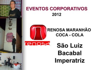 2012
EVENTOS CORPORATIVOS
RENOSA MARANHÃO
COCA - COLA
São Luiz
Bacabal
Imperatriz
 