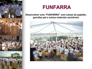 FUNFARRA
Desenvolver uma “FUNFARRA” com caixas de papelão,
garrafas pet e outros materiais recicláveis
 
