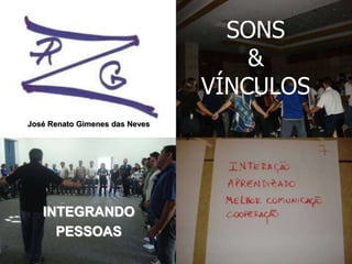INTEGRANDO
PESSOAS
SONS
&
VÍNCULOS
José Renato Gimenes das Neves
 