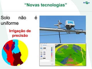 “Novas tecnologias”
Solo não é
uniforme
Irrigação de
precisão
 