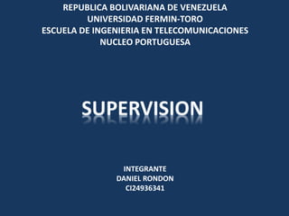 REPUBLICA BOLIVARIANA DE VENEZUELA
UNIVERSIDAD FERMIN-TORO
ESCUELA DE INGENIERIA EN TELECOMUNICACIONES
NUCLEO PORTUGUESA
INTEGRANTE
DANIEL RONDON
CI24936341
 