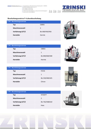 Bearbeitungszentren 5-Achsenbearbeitung
CNC- Bearbeitungszentrum
Typ C600U
Maschinenanzahl 2
Verfahrweg X/Y/Z Bis 600/450/450
Hersteller Hermle
CNC- Bearbeitungszentrum
Typ FZ15S
Maschinenanzahl 1
Verfahrweg X/Y/Z Bis 550/400/425
Hersteller Chiron
CNC- Bearbeitungszentrum
Typ VF2SSYT
Maschinenanzahl 2
Verfahrweg X/Y/Z Bis 762/508/610
Hersteller Haas
CNC- Bearbeitungszentrum
Typ C800U
Maschinenanzahl 1
Verfahrweg X/Y/Z Bis 800/600/500
Hersteller Hermle
 