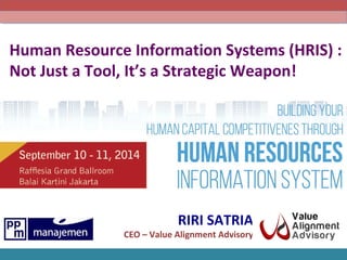 Human Resource Information Systems (HRIS) : 
Not Just a Tool, It’s a Strategic Weapon! 
RIRI SATRIA 
CEO – Value Alignment Advisory 
 