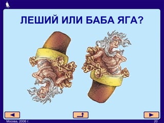 ЛЕШИЙ ИЛИ БАБА ЯГА? Москва, 2006 г. 20 