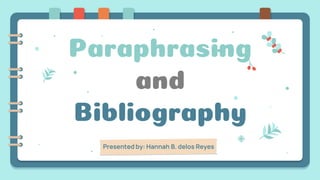 Paraphrasing
and
Bibliography
Presented by: Hannah B. delos Reyes
 