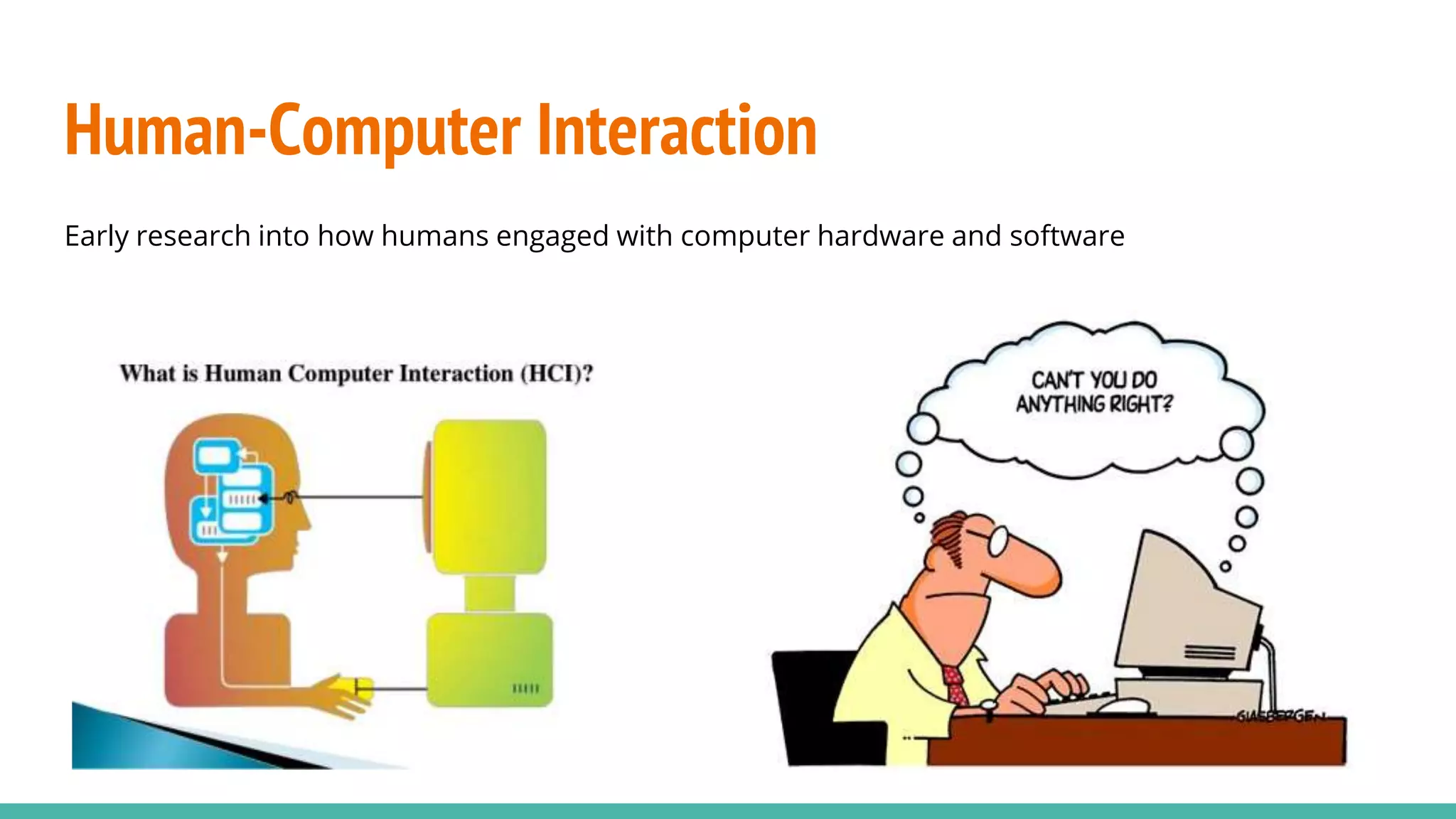 Human-Computer Interaction
Early research into how humans engaged with computer hardware and software
 