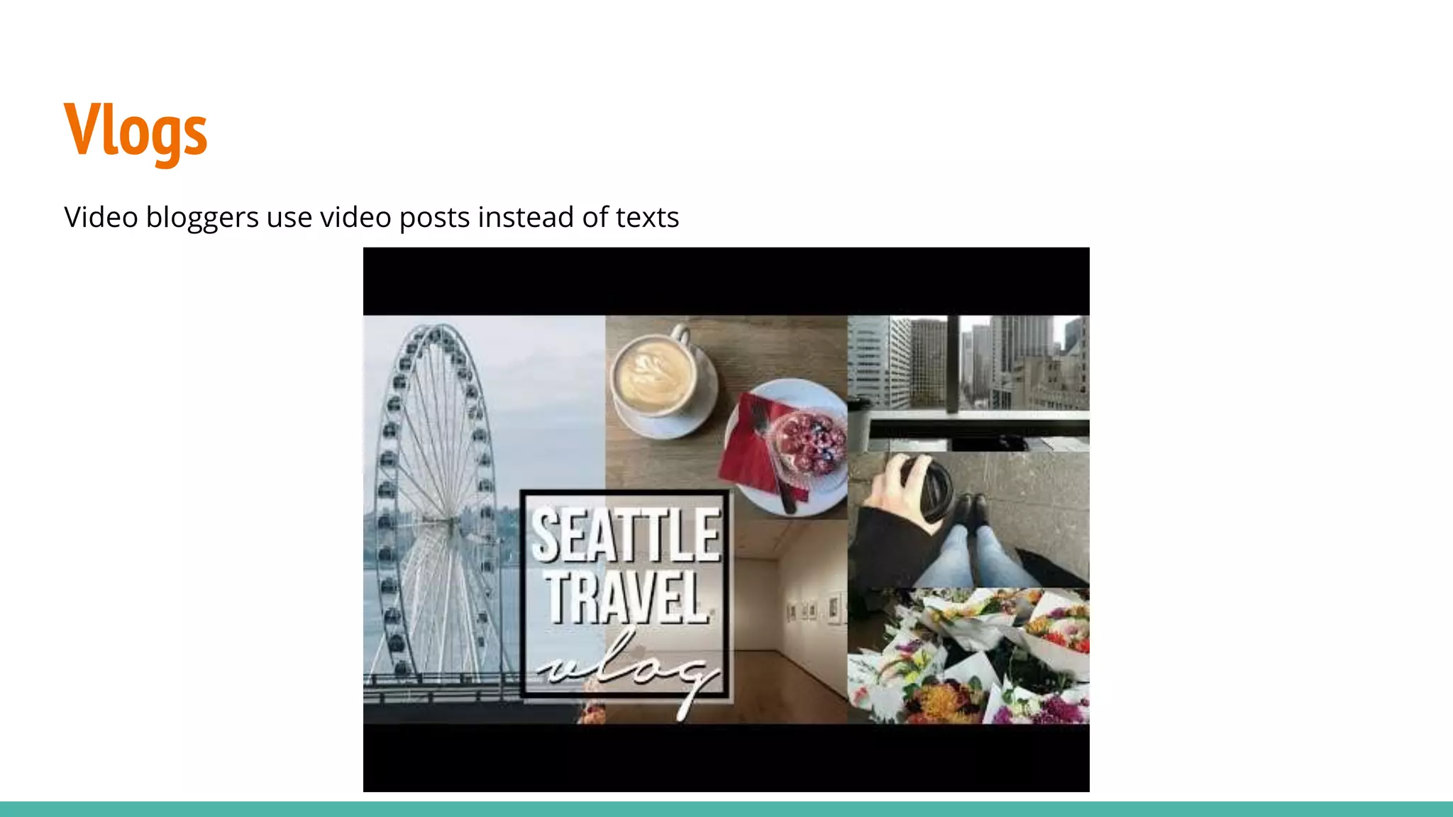 Vlogs
Video bloggers use video posts instead of texts
 