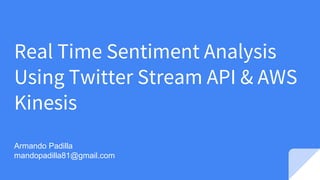 Real Time Sentiment Analysis
Using Twitter Stream API & AWS
Kinesis
Armando Padilla
mandopadilla81@gmail.com
 