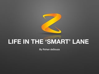 LIFE IN THE ‘SMART’ LANE
By Rohan deSouza
 