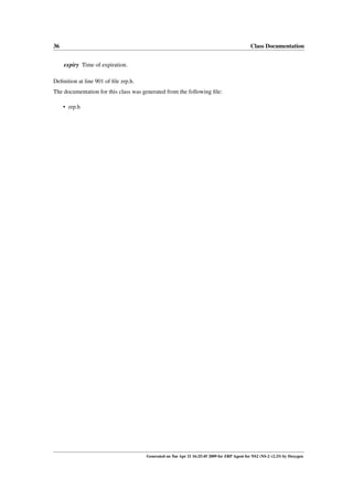 36                                                                                           Class Documentation


     expiry Time of expiration.

Deﬁnition at line 901 of ﬁle zrp.h.
The documentation for this class was generated from the following ﬁle:

     • zrp.h




                                      Generated on Tue Apr 21 16:25:45 2009 for ZRP Agent for NS2 (NS-2 v2.33) by Doxygen
 