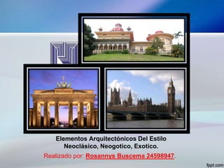 Elementos Arquitectónicos Del Estilo
Neoclásico, Neogotico, Exotico.
Realizado por: Rosannys Buscema 24598947.
 