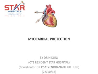 MYOCARDIAL PROTECTION
BY DR NIKUNJ
(CTS RESIDENT STAR HOSPITAL)
(Coordinator:DR P.SATYENDRANATH PATHURI)
(22/10/18)
 