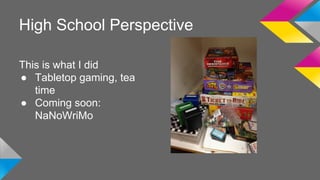 High School Perspective 
This is what I did 
● Tabletop gaming, tea 
time 
● Coming soon: 
NaNoWriMo 
 