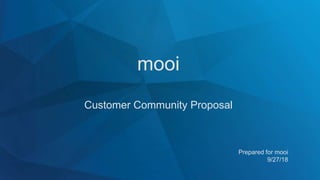 mooi
Customer Community Proposal
Prepared for mooi
9/27/18
 
