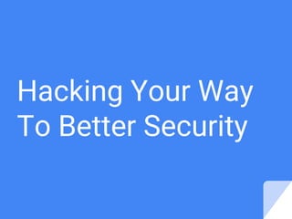 Hacking Your Way
To Better Security
 