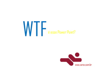 é esse Power Point?




                  www.zarov.com.br
 