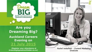 Rachel Wakefield - Current Marketing
Graduate
Are you
Dreaming Big?
Auckland Careers
Evening on
21 July 2015
(Register your attendance at
dreambig@goodmanfielder.co.nz)
 