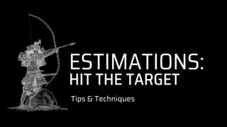 ESTIMATIONS:
Tips & Techniques
HIT THE TARGET
 