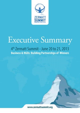 www.zermattsummit.org
Executive Summary
4th
Zermatt Summit - June 20 to 21, 2013
Business & NGOs: Building Partnerships of Winners
 