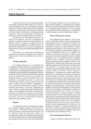 252
Lin, T.Y. et. al. Medicina física e reabilitação em doentes com dor crônica. Rev. Med. (São Paulo), 80(ed. esp. pt.2):245-55, 2001.
Edição Especial
Faixas elásticas, luvas e meias compressivas podem
ser utilizadas quando há edema linfático e de estase. O
edema inicialmente cede com massoterapia associada à
elevação do membro. O edema crônico torna-se endurado
e difícil de ser corrigido, pois o extravasamento de plasma
e de linfa modifica a morfologia e a fisiologia do tecido
conjuntivo. Nestas eventualidades, as bombas de
compressão intermitente podem auxiliar o tratamento25
.
As próteses com finalidades funcionais e/ou
estéticas são indicadas em casos de amputação de
segmentos corpóreos quando há comprometimento do
membro superior. As próteses em gancho são mais
funcionais que as mioelétricas e as próteses estéticas. As
próteses são fundamentais em casos de amputação do
membro inferior, porque possibilitam independência para
a marcha.
Amiotrofia e as repercussões psicológicas
resultantes do emprego de aparelhos para substituir
funções naturais são as inconveniências das órteses e
próteses.
Terapia ocupacional
As atividades laborativas e as simulações das
atividades de vida diária estimulam a recuperação da força,
a coordenação e a destreza dos segmentos lesados. As
atividades devem ser programadas em escala ascendente,
respeitando o aumento paulatino da flexibilidade e da força
do membro lesado. Na fase final da reabilitação, os doentes
devem ser educados para exercer as atividades que
executarão durante o retorno ao trabalho, tendo como
parâmetro a capacidade funcional e a ausência da
sintomatologia. Quando não há condições físicas de
retorno ao mesmo posto de trabalho, a readaptação, ou
seja, o preparo dos doentes para execução de outras
atividades profissionais é necessária. Adaptações que
visam a facilitar a melhora de preensão de determinados
objetos, como adaptações de borracha ou de espuma que
aumentam a circunferência de canetas, garfos, facas e
outros utensílios do lar e do trabalho permitem melhorar
a preensão, com menor sobrecarga dos músculos
responsáveis pela oponência e pinça.
Repouso
Na vigência de processos inflamatórios agudos
deve-se induzir analgesia e proteger o sítio lesional até a
sua resolução23
. O tratamento consiste de repouso da
estrutura acometida com posicionamento adequado e não
do indivíduo como um todo para evitar-se as
conseqüências da síndrome do imobilismo durante período
de 2 a 3 dias. O repouso deve ser individualizado e depende
da gravidade da lesão como um todo. Existe perda diária
de 0,7% da força muscular; este varia de acordo com o
grupo muscular estudado11
. a imobilização de voluntários
normais em aparelho gessado bivalvado no leito, durante
6 a 7 semanas promoveu perda de 13,3% dos flexores
dorsais e de 20,8% dos flexores plantares11
. A imobilização
é contra-indicada em casos de traumatismos menores.
Meios auxiliares para a marcha
São equipamentos que reduzem a ação do peso
corpóreo nos membros inferiores. O grau de redução desta
carga depende do tipo de aparelho utilizado e do
treinamento dos doentes13
. Sempre que possível deve-se
recomendar a marcha com carga minimizar os efeitos
deletérios da imobilização e evitar a atrofia muscular36
. O
uso de muletas, bengalas ou imobilizadores indicado em
casos de deambulação dolorosa45
. Os andadores são
auxiliares da marcha que permitem ao doente maior
segurança no início do treinamento de marcha. A redução
da carga deve-se à sua transferência para os membros
superiores e para o andador; é possível até 100% de
redução, dependendo do treinamento dos doentes43
. Este
procedimento é indicado para doentes que necessitam
ampla base de apoio devido à deficiência do controle motor
e do equilíbrio. As muletas podem ser axilares ou
canadenses; quando apropriados podem eliminar a carga
corpórea sobre um membro inferior durante a
deambulação43
. A braçadeira das muletas axilares deve
permanecer 2 a 4 dedos abaixo da prega axilar estando os
cotovelos fletidos a 30 graus, as manoplas a nível do
trocanter maior do femur e a sua base cerca de 30 cm da
face lateral do pé. Quando usada unilateralmente, deve
ser contralateral ao lado acometido; proporciona redução
de até 50% da força sobre esse membro inferior. Barras
paralelas são utilizadas durante o treinamento de marcha,
equilíbrio, exercícios de propriocepção e correção postural.
Diante da barra paralela, é imprescindível a presença de
espelhos que possibilitam ao doente visualizar o
treinamento efetuado, a postura assumida e o padrão
correto de marcha. Na outra extremidade deve haver uma
cadeira para que o doente possa descansar periodicamente.
Os vários tipos de bengala são prescritas quando os doentes
apresentam melhor controle motor e do equilíbrio.
Geralmente reduzem de 0 a 20% o peso corporal sobre o
membro inferior dependendo do seu desenho e do
treinamento do doente43
. A medida da bengala deve ter
como base o trocânter maior para permitir a flexão de 30
graus do cotovelo necessária para a impulsão e carga. Deve
ser utilizada do lado contralateral à lesão.
Outros procedimentos fisiátricos
A equipe envolvida no tratamento do doente com
 