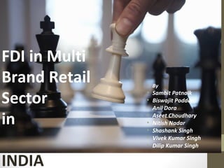 FDI in Multi
Brand Retail
Sector
in
INDIA
• By
• Sambit Patnaik
• Biswajit Podder
• Anil Dora
• Aseet Choudhary
• Nitish Nadar
• Shashank Singh
• Vivek Kumar Singh
• Dilip Kumar Singh
 
