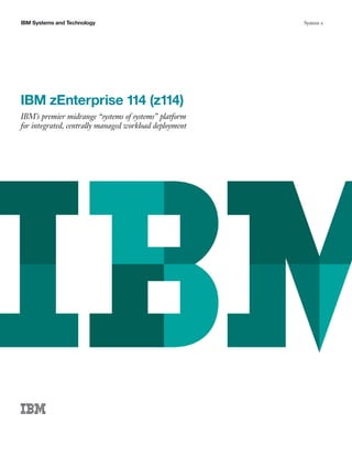 IBM Systems and Technology                              System z




IBM zEnterprise 114 (z114)
IBM’s premier midrange “systems of systems” platform
for integrated, centrally managed workload deployment
 